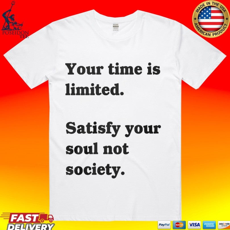 Your Time Is Limited Satisfy Your Soul Not Society T-shirt Unisex T-shirt, Sweatshirt, Hoodie, Long Sleeve Tee - T-Shirt, Sweatshirt, Hoodie