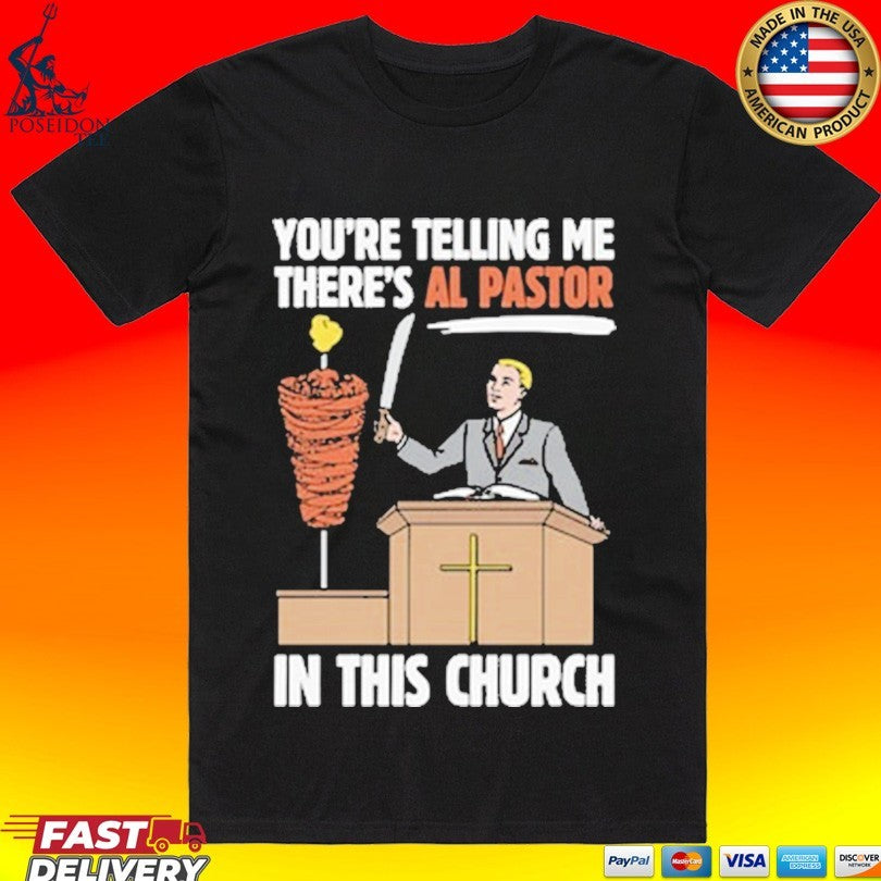 Youre Telling Me Theres Al Pastor In This Church T-shirt Unisex T-shirt, Sweatshirt, Hoodie, Long Sleeve Tee - T-Shirt, Sweatshirt, Hoodie