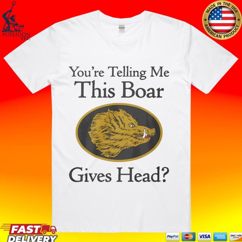 Youre Telling Me This Boar Gives Head T-shirt Unisex T-shirt, Sweatshirt, Hoodie, Long Sleeve Tee - T-Shirt, Sweatshirt, Hoodie