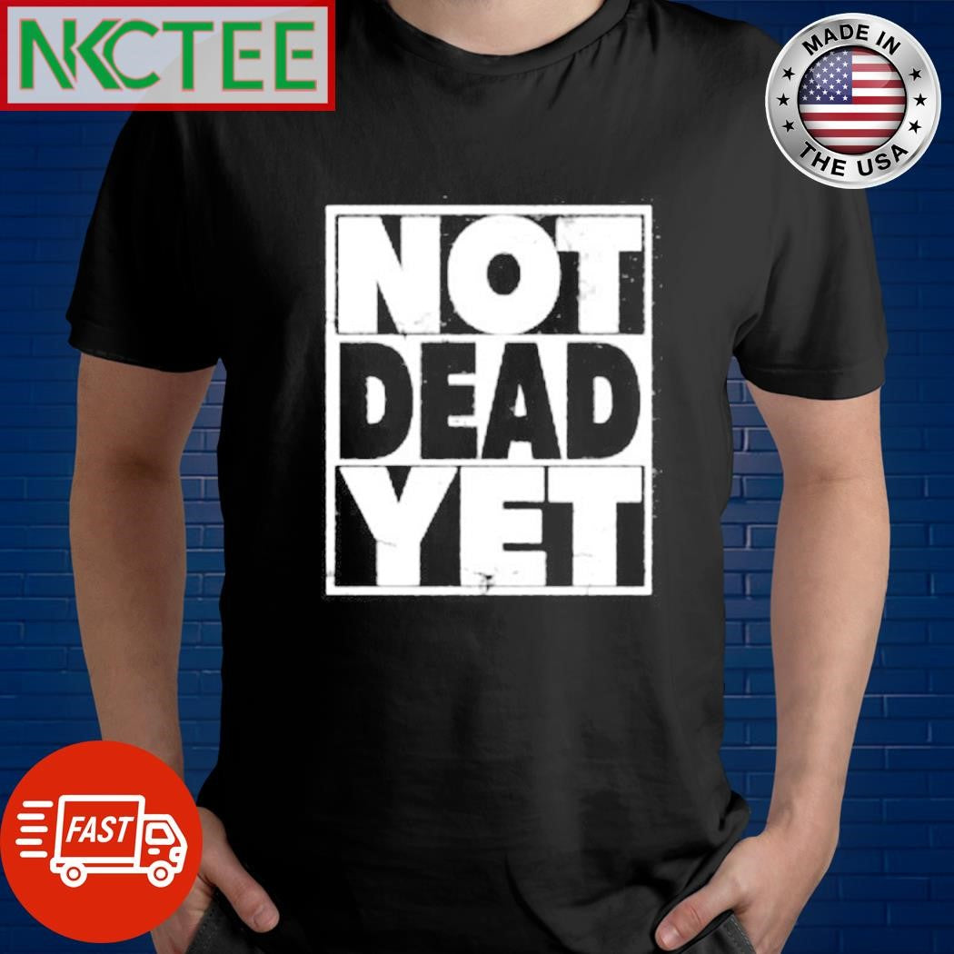 Not Dead Yet text shirt Unisex T-shirt, Sweatshirt, Hoodie, Long Sleeve Tee - T-Shirt, Sweatshirt, Hoodie