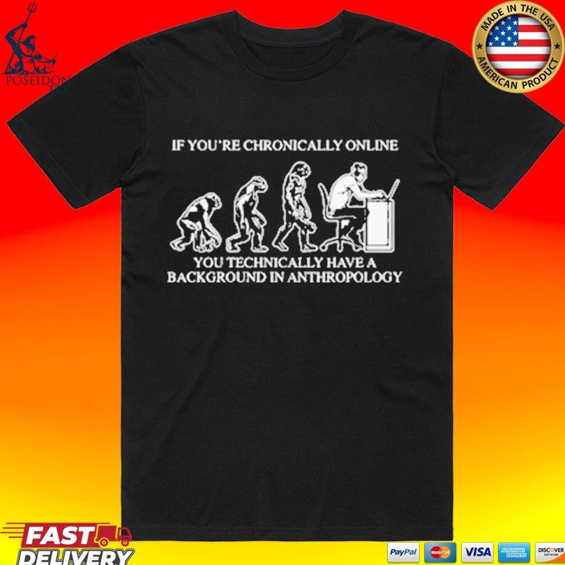 If Youre Chronically Online You Technically Have A Background In Anthropology T-shirt Unisex T-shirt, Sweatshirt, Hoodie, Long Sleeve Tee - T-Shirt, Sweatshirt, Hoodie